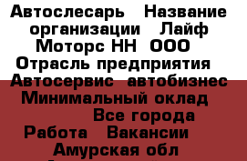 Автослесарь › Название организации ­ Лайф Моторс НН, ООО › Отрасль предприятия ­ Автосервис, автобизнес › Минимальный оклад ­ 40 000 - Все города Работа » Вакансии   . Амурская обл.,Архаринский р-н